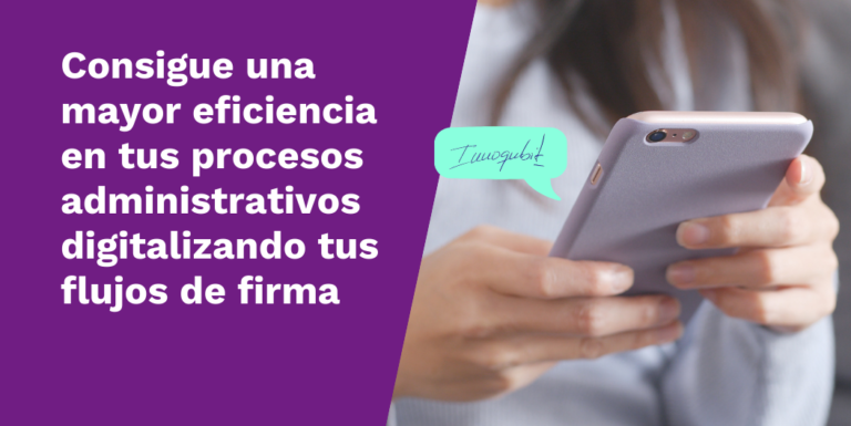 Consigue una mayor eficiencia en tus procesos administrativos con la digitalización de tus flujos de firma